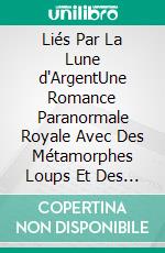 Liés Par La Lune d'ArgentUne Romance Paranormale Royale Avec Des Métamorphes Loups Et Des Âmes Sœurs Prédestinées. E-book. Formato EPUB ebook