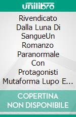 Rivendicato Dalla Luna Di SangueUn Romanzo Paranormale Con Protagonisti Mutaforma Lupo E Anime Gemelle Reali. E-book. Formato EPUB ebook