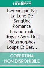 Revendiqué Par La Lune De SangUne Romance Paranormale Royale Avec Des Métamorphes Loups Et Des Âmes Sœurs Prédestinées. E-book. Formato EPUB ebook