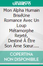 Mon Alpha Humain BriséUne Romance Avec Un Loup Métamorphe Rejeté, Destiné À Être Son Âme Sœur. E-book. Formato EPUB ebook