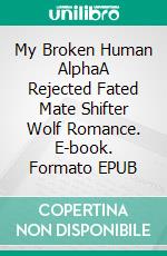 My Broken Human AlphaA Rejected Fated Mate Shifter Wolf Romance. E-book. Formato EPUB ebook