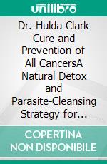 Dr. Hulda Clark Cure and Prevention of All CancersA Natural Detox and Parasite-Cleansing Strategy for Eliminating Hidden Toxins,Strengthening Immunity, and Preventing Cancer Naturally. E-book. Formato EPUB ebook