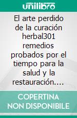 El arte perdido de la curación herbal301 remedios probados por el tiempo para la salud y la restauración. E-book. Formato EPUB ebook