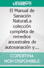 El Manual de Sanación NaturalLa colección completa de remedios ancestrales de autosanación y poderosas hierbas para restaurar la salud y la vitalidad de forma natural. E-book. Formato EPUB ebook