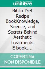 Biblio Diet Recipe BookKnowledge, Science, and Secrets Behind Aesthetic Treatments. E-book. Formato EPUB ebook