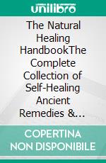 The Natural Healing HandbookThe Complete Collection of Self-Healing Ancient Remedies & Powerful Herbs to Restore Health and Vitality Naturally. E-book. Formato EPUB ebook