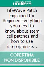 LifeWave Patch Explained for BeginnersEverything you need to know about stem cell patches and how to use it to optimize your health. E-book. Formato EPUB ebook