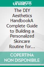 The DIY Aesthetics HandbookA Complete Guide to Building a Personalized Skincare Routine for Clear, Smooth, and Glowing Skin. E-book. Formato EPUB ebook