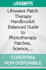 Lifewave Patch Therapy HandbookA Balanced Guide to Phototherapy Patches, Science, Claims, and Consumer Considerations. E-book. Formato EPUB ebook
