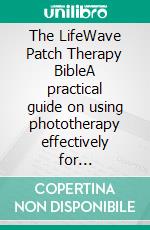 The LifeWave Patch Therapy BibleA practical guide on using phototherapy effectively for healing,boost energy,relieve pain and improve sleep. E-book. Formato EPUB ebook