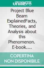 Project Blue Beam ExplainedFacts, Theories, and Analysis about this Phenomenon. E-book. Formato EPUB ebook