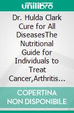 Dr. Hulda Clark Cure for All DiseasesThe Nutritional Guide for Individuals to Treat Cancer,Arthritis with Parasite,Kidney,Liver Cleanse Harnessing Zapper Healing Frequencies and Herbs. E-book. Formato EPUB ebook