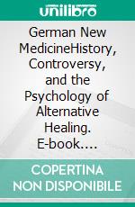 German New MedicineHistory, Controversy, and the Psychology of Alternative Healing. E-book. Formato EPUB ebook
