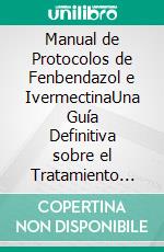 Manual de Protocolos de Fenbendazol e IvermectinaUna Guía Definitiva sobre el Tratamiento del Cáncer para Pacientes y Cuidadores. E-book. Formato EPUB ebook