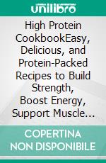 High Protein CookbookEasy, Delicious, and Protein-Packed Recipes to Build Strength, Boost Energy, Support Muscle Growth, and Support a Healthy Lifestyle. E-book. Formato EPUB ebook