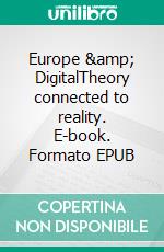 Europe & DigitalTheory connected to reality. E-book. Formato EPUB ebook di Alexis Cruysmans