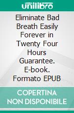 Eliminate Bad Breath Easily Forever in Twenty Four Hours Guarantee. E-book. Formato EPUB ebook