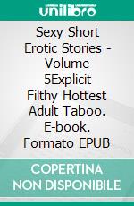 Sexy Short Erotic Stories - Volume 5Explicit Filthy Hottest Adult Taboo. E-book. Formato EPUB ebook di Lola Clarke