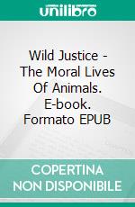 Wild Justice - The Moral Lives Of Animals. E-book. Formato EPUB ebook di Jesse Rogers