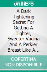 A Dark Tightening Secret For Getting A Tighter, Sweeter Vagina And A Perkier Breast Like A Super Model Fast And Easily. E-book. Formato EPUB ebook