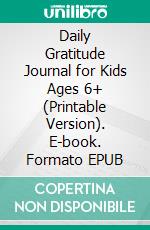 Daily Gratitude Journal for Kids Ages 6+ (Printable Version). E-book. Formato EPUB ebook di Sheba Blake