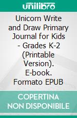 Unicorn Write and Draw Primary Journal for Kids - Grades K-2 (Printable Version). E-book. Formato EPUB ebook di Sheba Blake