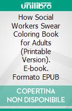 How Social Workers Swear Coloring Book for Adults (Printable Version). E-book. Formato EPUB ebook di Sheba Blake