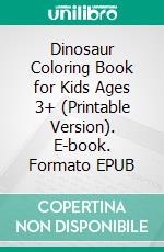 Dinosaur Coloring Book for Kids Ages 3+ (Printable Version). E-book. Formato EPUB ebook di Sheba Blake