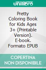 Pretty Coloring Book for Kids Ages 3+ (Printable Version). E-book. Formato EPUB ebook di Sheba Blake