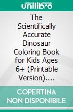 The Scientifically Accurate Dinosaur Coloring Book for Kids Ages 6+ (Printable Version). E-book. Formato EPUB ebook