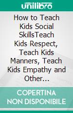 How to Teach Kids Social SkillsTeach Kids Respect, Teach Kids Manners, Teach Kids Empathy and Other Important Social Skills. E-book. Formato EPUB ebook di Dr. Collins William Anderson