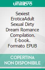 Sexiest EroticaAdult Sexual Dirty Dream Romance Compilation. E-book. Formato EPUB ebook