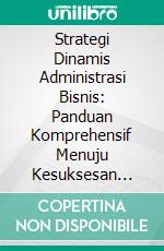 Strategi Dinamis Administrasi Bisnis: Panduan Komprehensif Menuju Kesuksesan Organisasi. E-book. Formato PDF ebook