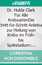 Dr. Hulda Clark Für Alle KrebsartenDie Schritt-für-Schritt-Anleitung zur Heilung von Krebs im Früh- bis Spätstadium: Erforschung von Umweltgiften, Parasiten und Entgiftungskonzepten. E-book. Formato EPUB ebook