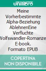 Meine Vorherbestimmte Alpha-Beziehung AblehnenEine Verfluchte Wolfswandler-Romanze. E-book. Formato EPUB ebook