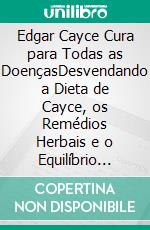 Edgar Cayce Cura para Todas as DoençasDesvendando a Dieta de Cayce, os Remédios Herbais e o Equilíbrio Espiritual para Tratar o Câncer, a Artrite, a Esclerose Múltipla, a Asma e as Doenças Cardíacas. E-book. Formato EPUB ebook