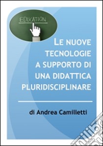 Le nuove tecnologie a supporto di una didattica pluridisciplinare. E-book. Formato Mobipocket ebook di Andrea Camilletti