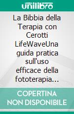 La Bibbia della Terapia con Cerotti LifeWaveUna guida pratica sull'uso efficace della fototerapia per la guarigione, aumentare l'energia, alleviare il dolore e migliorare il sonno. E-book. Formato EPUB ebook