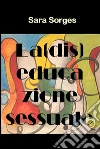 La (dis)educazione sessuale. E-book. Formato Mobipocket ebook di Sara Sorges