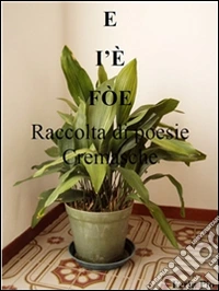 E I'E' FO'E - raccolta di poesie Cremasche. E-book. Formato PDF ebook