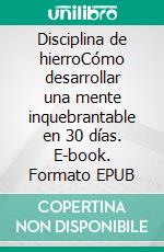 Disciplina de hierroCómo desarrollar una mente inquebrantable en 30 días. E-book. Formato EPUB ebook