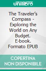 The Traveler’s Compass - Exploring the World on Any Budget. E-book. Formato EPUB ebook