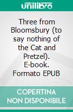 Three from Bloomsbury (to say nothing of the Cat and Pretzel). E-book. Formato EPUB ebook di Natalia Povalyaeva