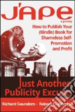 J'APE: Just Another Publicity Excuse - How to Publish Your (Kindle) Book for Shameless Self-Promotion and Profit: How to Publish Your (Kindle) Book for Shameless Self-Promotion and Profit. E-book. Formato PDF ebook