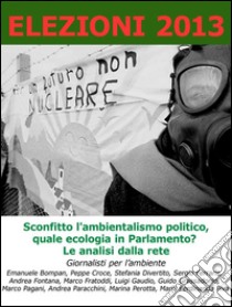 Elezioni 2013. Sconfitto l'ambientalismo politico, quale ecologia in Parlamento. Le analisi dalla rete. E-book. Formato EPUB ebook di Emanuele Bompan