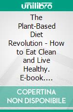 The Plant-Based Diet Revolution - How to Eat Clean and Live Healthy. E-book. Formato EPUB ebook