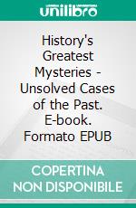 History's Greatest Mysteries - Unsolved Cases of the Past. E-book. Formato EPUB ebook