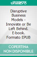 Disruptive Business Models - Innovate or Be Left Behind. E-book. Formato EPUB ebook