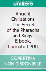 Ancient Civilizations - The Secrets of the Pharaohs and Kings. E-book. Formato EPUB ebook