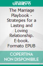 The Marriage Playbook - Strategies for a Lasting and Loving Relationship. E-book. Formato EPUB ebook